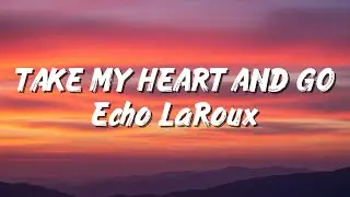 Echo LaRoux - Take My Heart and Go (Lyrics)