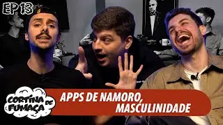 CORTINA DE FUMAÇA | EP.13 | APPS DE NAMORO E MASCULINIDADE