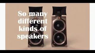 So many different types of speakers: Horn, Omni, Electrostatic, Planar Magnetic, Open Baffle...