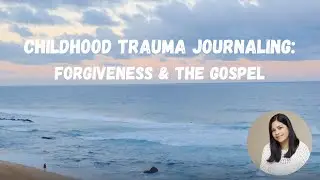 Childhood Trauma Journaling | Forgiveness & the Gospel