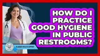 How Do I Practice Good Hygiene In Public Restrooms? - Bladder Health Support