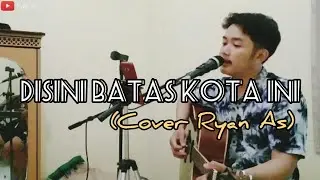 DISINI DIBATAS KOTA INI - TOMMY J PISA (cover Ryan As)