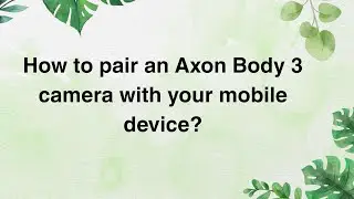 How to pair an Axon&nbsp;Body&nbsp;3 camera with your mobile device?