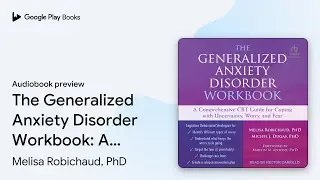 The Generalized Anxiety Disorder Workbook: A&hellip; by Melisa Robichaud, PhD &middot; Audiobook preview