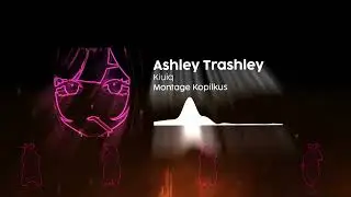 Ashley Trashley - Kiuiq (montage by Kopilkus)
