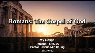 My Gospel | Romans 16:25-27 | 20120422 | Pastor Joshua Min Chung