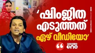 'ഷിംജിത 7 വീഡിയോയാണ് എടുത്തത്, ഒന്നിലെങ്കിലും എന്തെങ്കിലും കിട്ടട്ടേയെന്ന് കരുതി എടുത്തതാകും...'