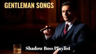 Playlist Make You Feel Like a Shadow Boss | Gentleman Songs