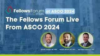 The Fellows Forum Live at ASCO 2024: Dr. Samuel Kareff, Dr. Waqas Haque, and Dr. Matthew Hadfield