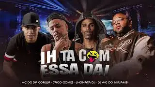 IH TÁ COM ESSA DAI - MC DG DA CORUJA - DJ WG DO MIRIAMBI - DJ YAGO GOMES & JHONATTA DJ 