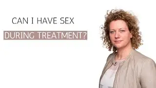 CAN I HAVE SEX DURING CANCER TREATMENT?