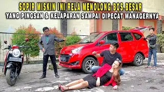 SOPIR INI IKHLAS MENOLONG BOS BESAR YANG PINGSAN & KELAPARAN SAMPAI DIPECAT OLEH MANAGER SOMBONG !!