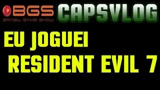 CAPSVLOG BGS 2016 - EU JOGUEI RESIDENT EVIL 7