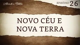 Novo céu e nova terra | Abrindo a Bíblia