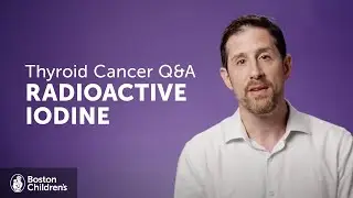 Thyroid Cancer Q&A: What is Radioactive Iodine Treatment? | Boston Children&rsquo;s Hospital