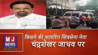 शिवसेना नेता चन्द्रशेखर जाधव पर जानलेवा हमला | MJ NEWS NETWORK