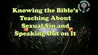 Knowing the Bible&rsquo;s Teaching About Sexual Sin and Speaking Out on It