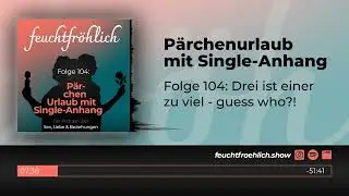 feuchtfr&ouml;hlich #104: P&auml;rchenurlaub mit Single-Anhang (Der Podcast &uuml;ber Sex, Liebe & Beziehungen)