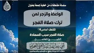 سلسلة مقتطفات من خطبة الوعظ والزجر لمن ترك صلاة الفجر المقتطف السادس  #الشيخ_عبدالغني_العمري