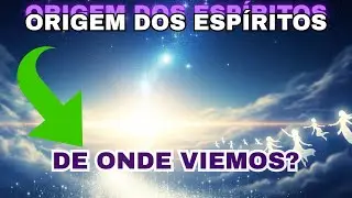 DE ONDE VIEMOS? A ORIGEM DOS ESPÍRITOS | REFLEXÕES ESPIRITUAIS