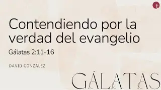 Contendiendo por la verdad del evangelio (G&aacute;latas 2:11-16) - David Gonz&aacute;lez