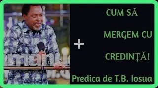 CUM SĂ MERGEM CU CREDINȚĂ! - predica tradusa in  romana  T B  Joshua