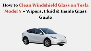 How to Clean Windshield Glass on Tesla Model Y &ndash; Wipers, Fluid & Inside Glass Guide