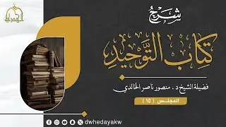 (15) شرح كتاب التوحيد للإمام محمد بن عبدالوهاب رحمه الله فضيلة الشيخ منصور بن ناصر الخالدي