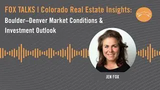 FOX TALKS | Colorado Real Estate Insights: Boulder&ndash;Denver Market Conditions & Investment Outlook