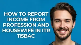 How to Report Income From Profession and Housewife In Itr 115bac - GUIDE!