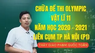 GIẢI CHI TIẾT ĐỀ THI HSG VẬT LÍ 11 NĂM HỌC 2020 - 2021, LIÊN CỤM HÀ NỘI (P1) - Thầy Phạm Quốc Toản