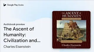 The Ascent of Humanity: Civilization and the&hellip; by Charles Eisenstein &middot; Audiobook preview
