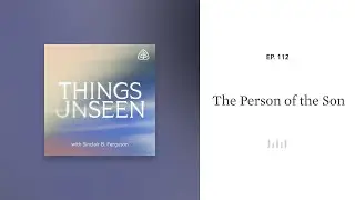 The Person of the Son: Things Unseen with Sinclair B. Ferguson
