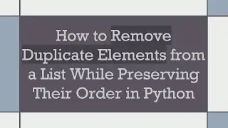How to Remove Duplicate Elements from a List While Preserving Their Order in Python