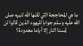 ما هي المحاججة التي لقنها الله لنبيه جوابا للقائلين: لن تمسنا النار إلا أياما معدودة؟