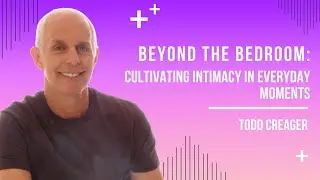 Beyond the Bedroom:  Cultivating Intimacy Cultivating Intimacy in Everyday Moments