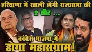 हरियाणा में खाली होंगी राज्यसभा की 2 सीट ... | कांग्रेस भाजपा में होगा महासंग्राम! |
