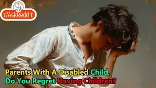 Parents With A Disabled Child, Do You Regret Having Children?
