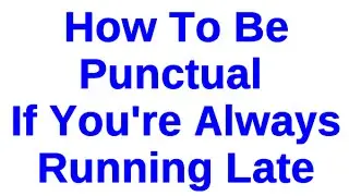 How To Be Punctual If You're Always Running Late