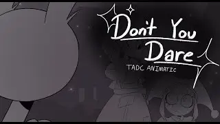 Don't You Dare - TADC animatic