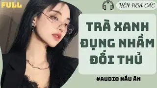 FULL AUDIO | TRÀ XANH ĐỤNG NHẦM ĐỐI THỦ | Yên Hoa Các #truyenaudio  #audio
