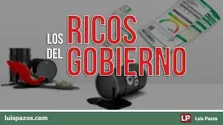 Los ricos del gobierno | Luis Pazos