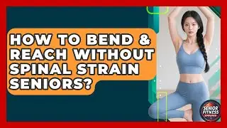 How To Bend & Reach Without Spinal Strain Seniors? - Senior Fitness Simplified