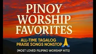 Pinoy Worship Favorites 🙏 All-Time Tagalog Praise Songs Nonstop (Most Loved Filipino Worship Hits)