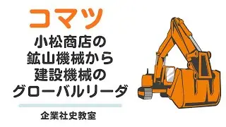 コマツの歴史：小松商店の鉱山機械から建設機械グローバルリーダーの土木革命史【日本社史教室】