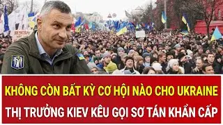 Cực nóng: Không còn bất kỳ cơ hội nào cho Ukraine; Thị trưởng Kiev phát thông điệp khẩn sơ tán