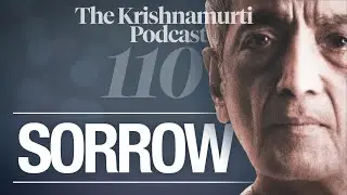 The Krishnamurti Podcast - Ep. 110 - Krishnamurti on Sorrow
