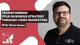 Transforming Your Business Strategy Through Video Marketing With Chris Inman