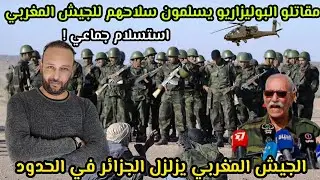 مقاتلو البوليساريو يستسلمون أمام المغرب و يسلمون سلاحهم، و الجيش المغربي يزلزل الجزائر في الحدود