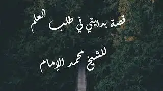 قصة بدايتي في طلب العلم _ الشيخ العلامة محمد بن عبدالله الإمام حفظه الله